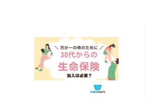 30代で生命保険の加入は必要？保険商品の賢い選び方や男女・ライフスタイル別の賢い利用方法を紹介