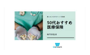 50代におすすめな医療保険の選び方とは？損せず必要な保険に加入するポイントを解説