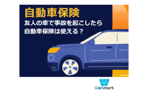 友人の車で事故を起こしたら自動車保険は使える？補償の条件・注意点を徹底解説