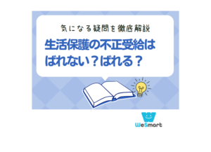 生活保護の不正受給はばれない？ばれる？ばれる仕組みや罰則・注意点を解説