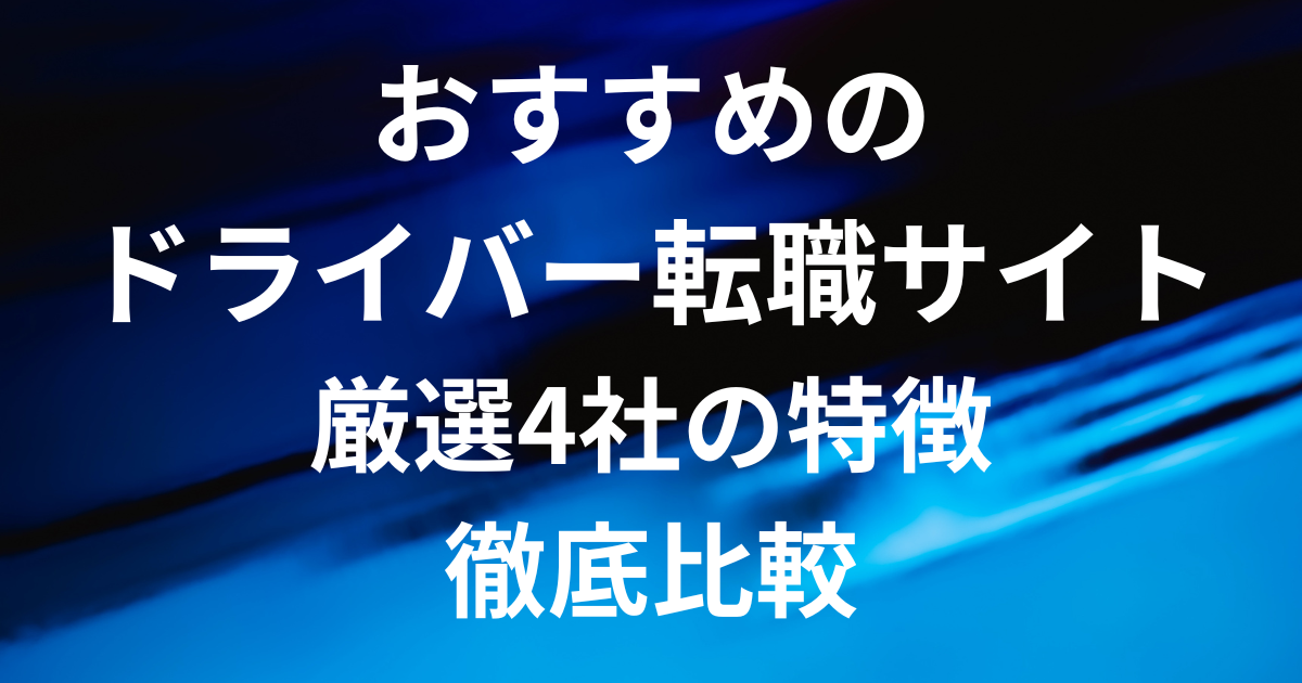 おすすめのドライバー転職サイト｜厳選4社の特徴を徹底比較